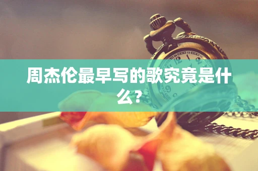 周杰伦最早写的歌究竟是什么？