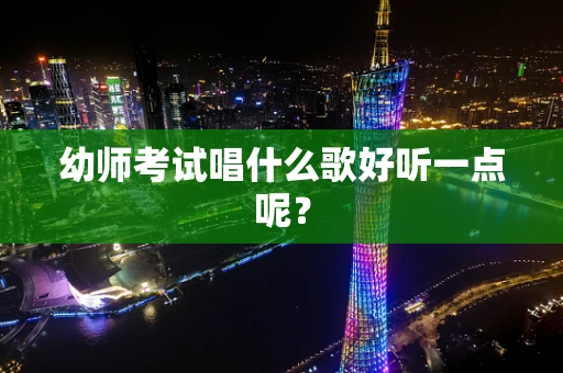幼师考试唱什么歌好听一点呢？